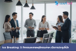 Ice Breaking: 5 กิจกรรมละลายพฤติกรรมง่ายๆ สำหรับเริ่มต้นการประชุม